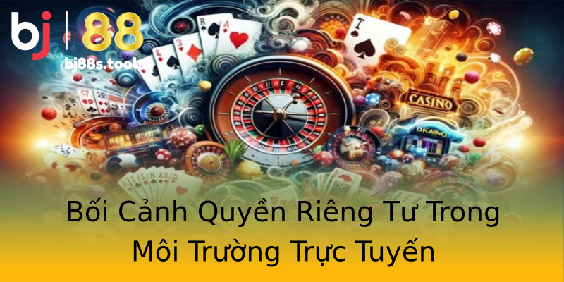 Bối Cảnh Quyền Riêng Tư Trong Môi Trường Trực Tuyến Bối Cảnh Quyền Riêng Tư Trong Môi Trường Trực Tuyến