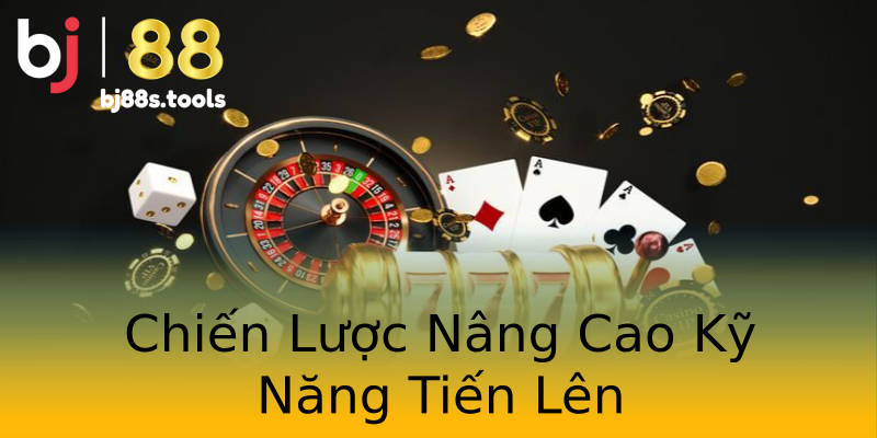 Chiến Lược Nâng Cao Kỹ Năng Tiến Lên Chiến Lược Nâng Cao Kỹ Năng Tiến Lên
