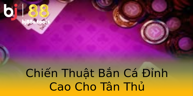 Chiến Thuật Bắn Cá Đỉnh Cao Cho Tân Thủ Chiến Thuật Bắn Cá Đỉnh Cao Cho Tân Thủ