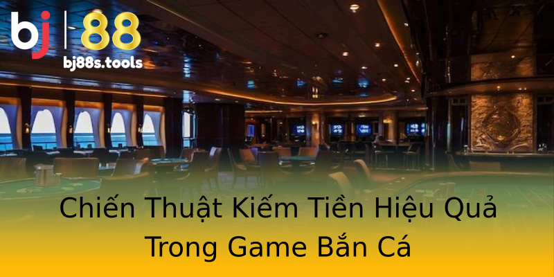 Chiến Thuật Kiếm Tiền Hiệu Quả Trong Game Bắn Cá Chiến Thuật Kiếm Tiền Hiệu Quả Trong Game Bắn Cá