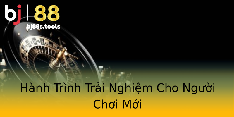 Hành Trình Trải Nghiệm Cho Người Chơi Mới Hành Trình Trải Nghiệm Cho Người Chơi Mới