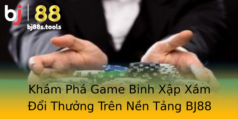 Khám Phá Game Binh Xập Xám Đổi Thưởng Trên Nền Tảng BJ88 Khám Phá Game Binh Xập Xám Đổi Thưởng Trên Nền Tảng BJ88