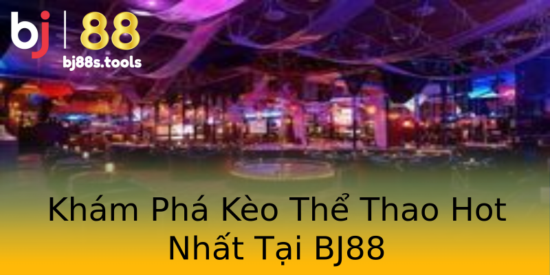 Khám Phá Kèo Thể Thao Hot Nhất Tại BJ88 Khám Phá Kèo Thể Thao Hot Nhất Tại BJ88