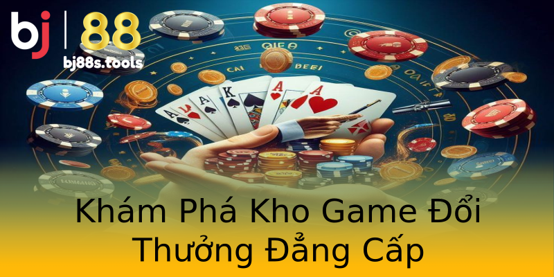 Khám Phá Kho Game Đổi Thưởng Đẳng Cấp Khám Phá Kho Game Đổi Thưởng Đẳng Cấp