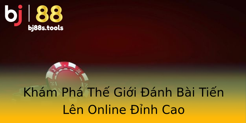 Khám Phá Thế Giới Đánh Bài Tiến Lên Online Đỉnh Cao Khám Phá Thế Giới Đánh Bài Tiến Lên Online Đỉnh Cao