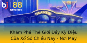 Kham Pha The Gioi Ay Ky Dieu Cua Xo So Chieu Nay Noi May Man Gap Go Chien Luoc