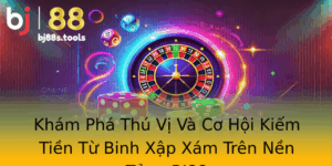 Kham Pha Thu Vi Va Co Hoi Kiem Tien Tu Binh Xap Xam Tren Nen Tang Bj88