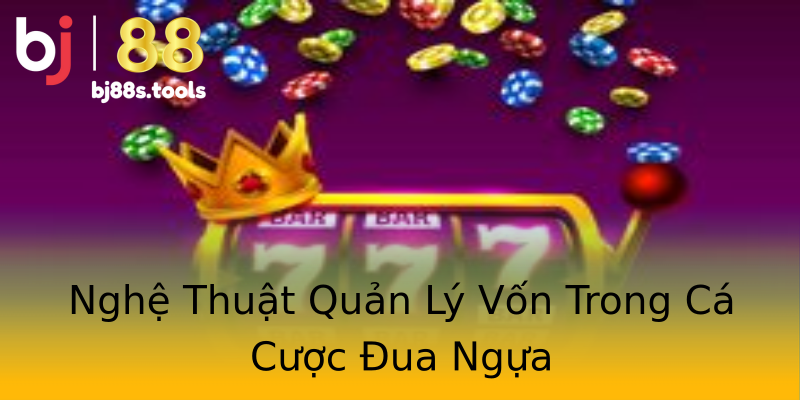 Nghệ Thuật Quản Lý Vốn Trong Cá Cược Đua Ngựa Nghệ Thuật Quản Lý Vốn Trong Cá Cược Đua Ngựa