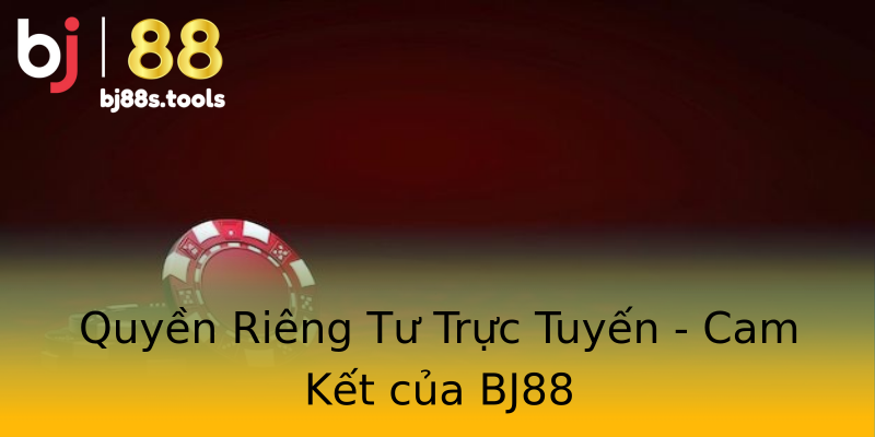 Quyền Riêng Tư Trực Tuyến - Cam Kết của BJ88 Quyền Riêng Tư Trực Tuyến - Cam Kết của BJ88
