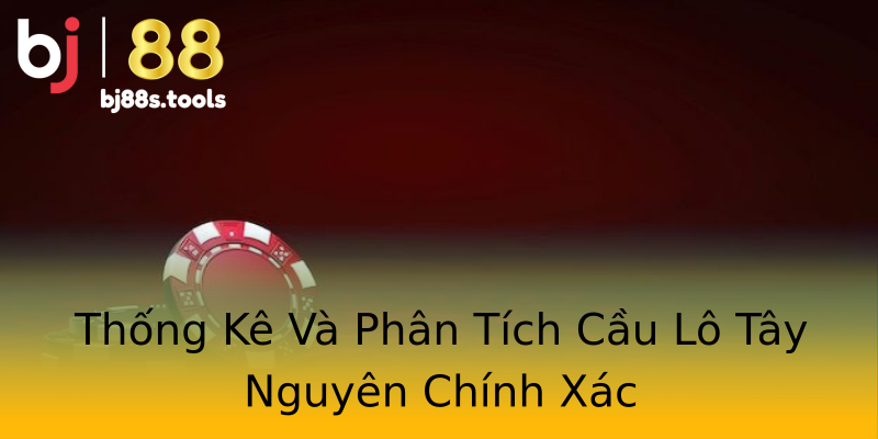 Thống Kê Và Phân Tích Cầu Lô Tây Nguyên Chính Xác Thống Kê Và Phân Tích Cầu Lô Tây Nguyên Chính Xác
