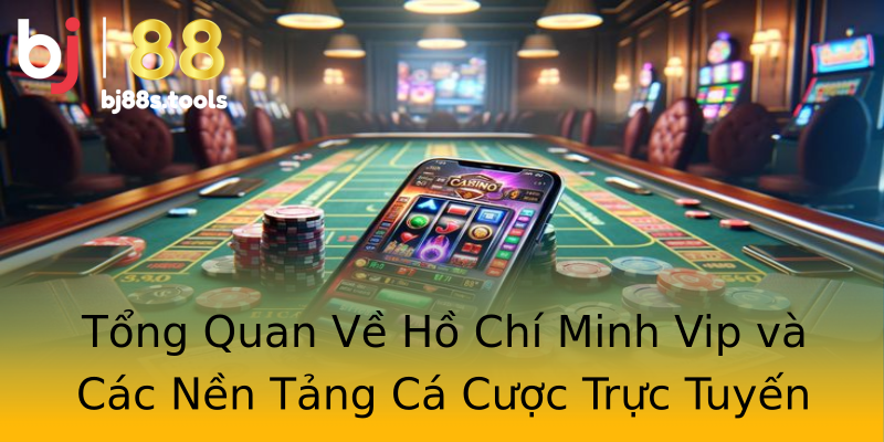 Tổng Quan Về Hồ Chí Minh Vip và Các Nền Tảng Cá Cược Trực Tuyến Tổng Quan Về Hồ Chí Minh Vip và Các Nền Tảng Cá Cược Trực Tuyến