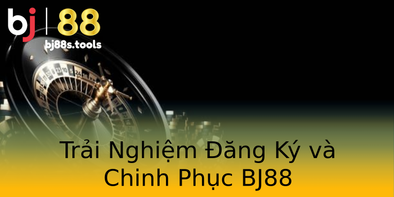 Trải Nghiệm Đăng Ký và Chinh Phục BJ88 Trải Nghiệm Đăng Ký và Chinh Phục BJ88