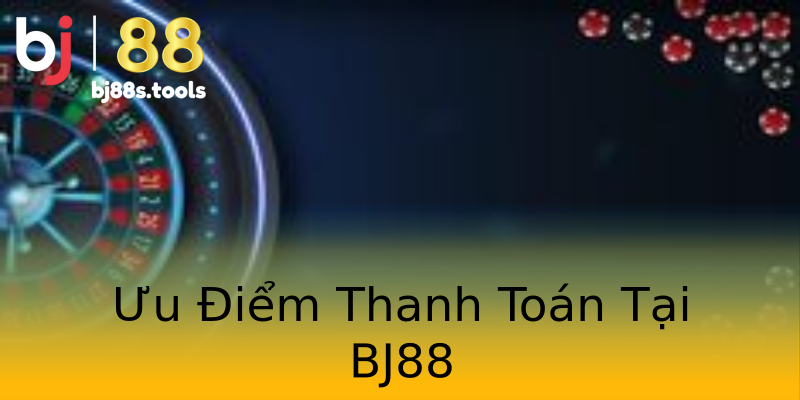Ưu Điểm Thanh Toán Tại BJ88 Ưu Điểm Thanh Toán Tại BJ88